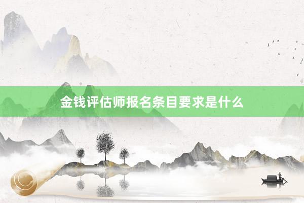 金钱评估师报名条目要求是什么