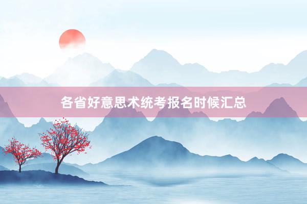 各省好意思术统考报名时候汇总