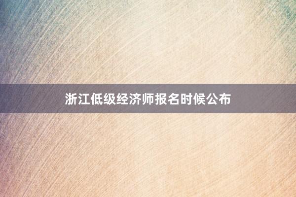 浙江低级经济师报名时候公布