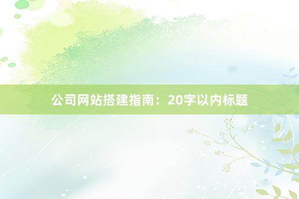 公司网站搭建指南：20字以内标题