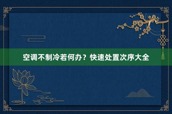 空调不制冷若何办？快速处置次序大全