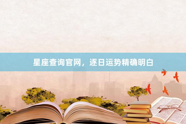 星座查询官网，逐日运势精确明白