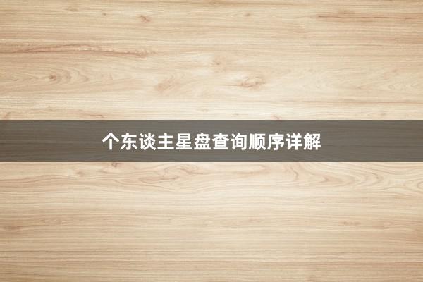 个东谈主星盘查询顺序详解