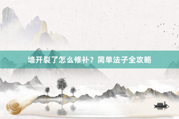 墙开裂了怎么修补？简单法子全攻略