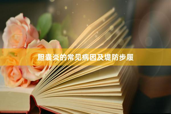胆囊炎的常见病因及堤防步履