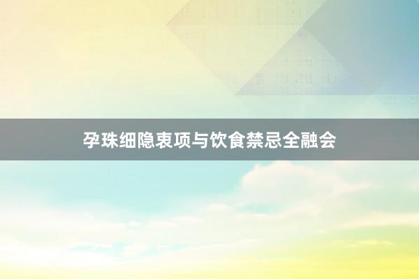 孕珠细隐衷项与饮食禁忌全融会