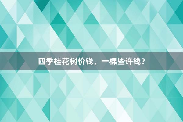 四季桂花树价钱，一棵些许钱？