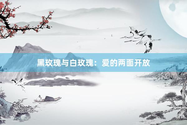 黑玫瑰与白玫瑰：爱的两面开放